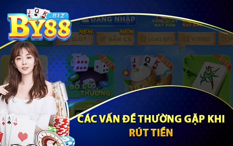 Rút Tiền By88 - Nhanh Chóng Chỉ Mất 2 Phút Tiền Về 4 Các Vấn Đề Thường Gặp Khi Rút Tiền